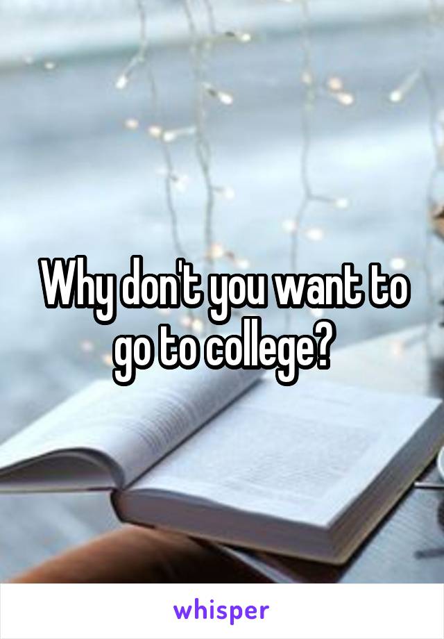 Why don't you want to go to college?