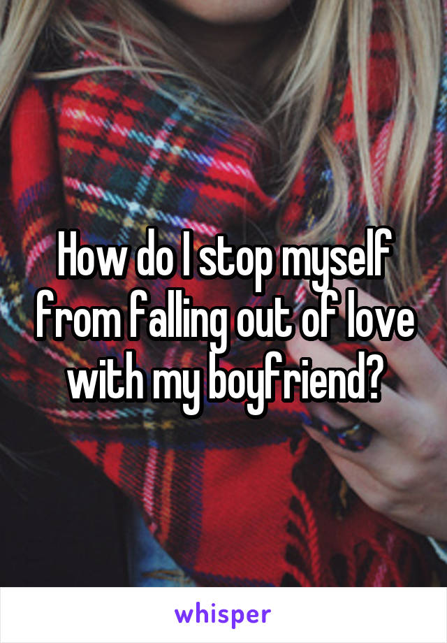 How do I stop myself from falling out of love with my boyfriend?