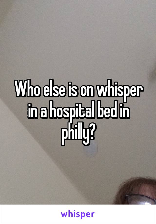 Who else is on whisper in a hospital bed in philly?