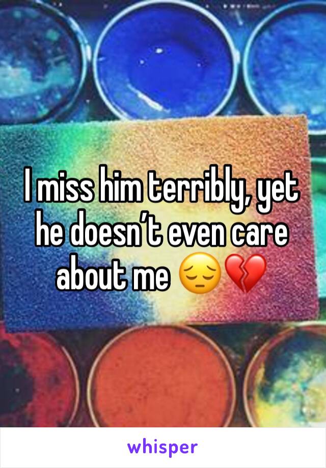 I miss him terribly, yet he doesn’t even care about me 😔💔