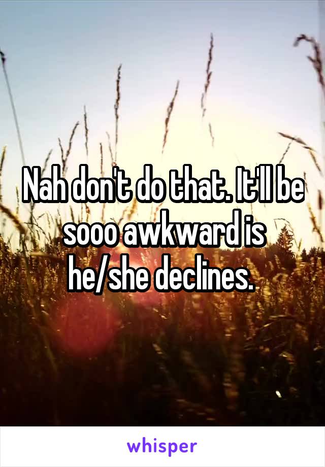 Nah don't do that. It'll be sooo awkward is he/she declines. 