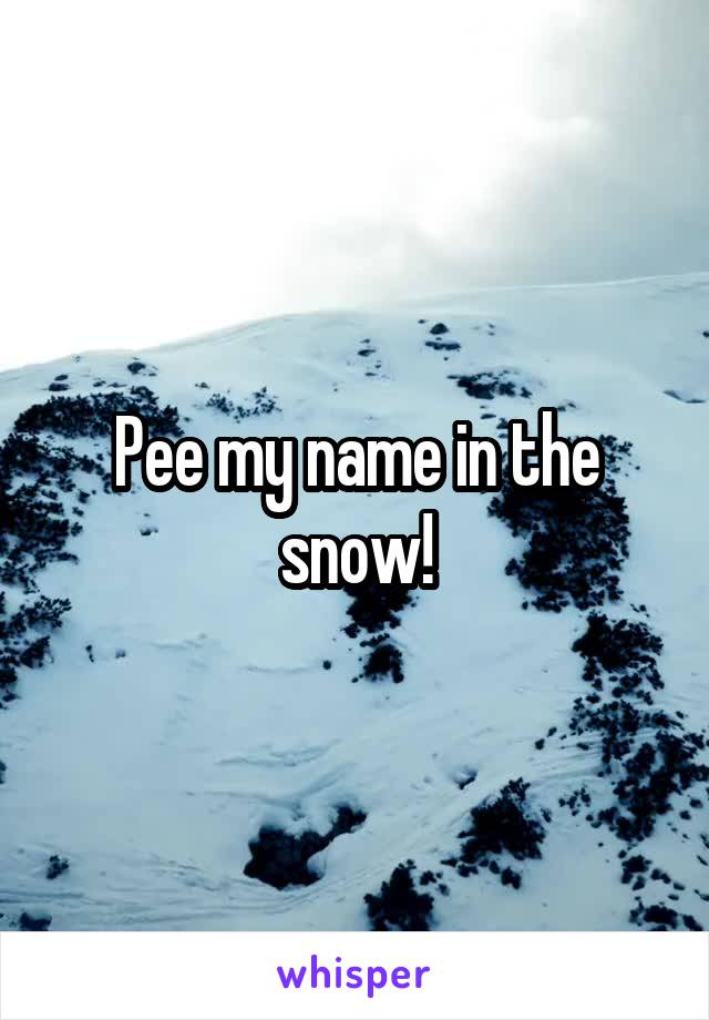 Pee my name in the snow!