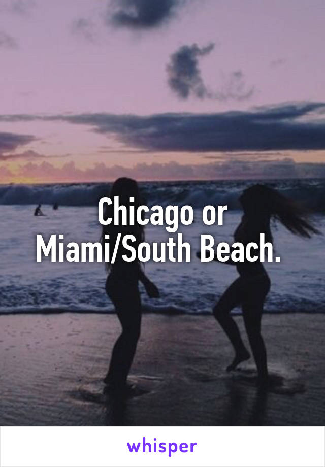 Chicago or Miami/South Beach. 