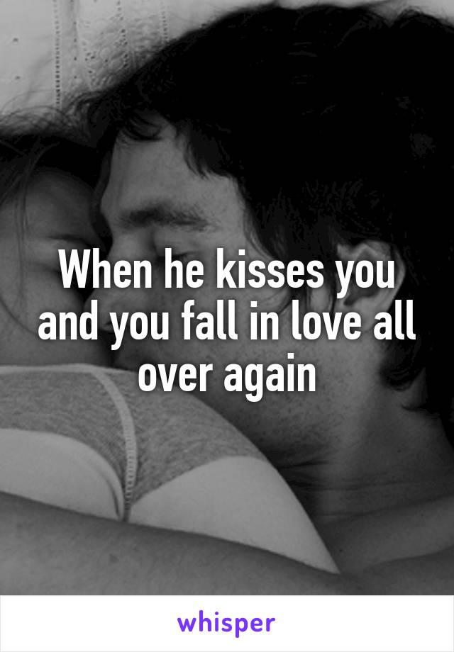 When he kisses you and you fall in love all over again