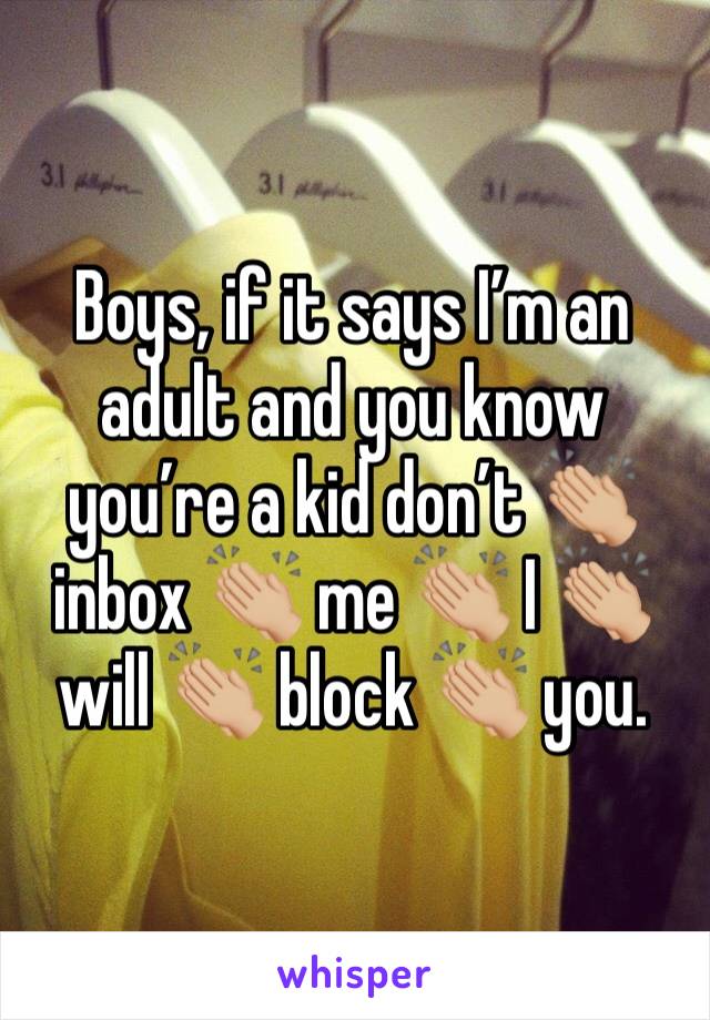 Boys, if it says I’m an adult and you know you’re a kid don’t 👏🏼 inbox 👏🏼 me 👏🏼 I 👏🏼 will 👏🏼 block 👏🏼 you.