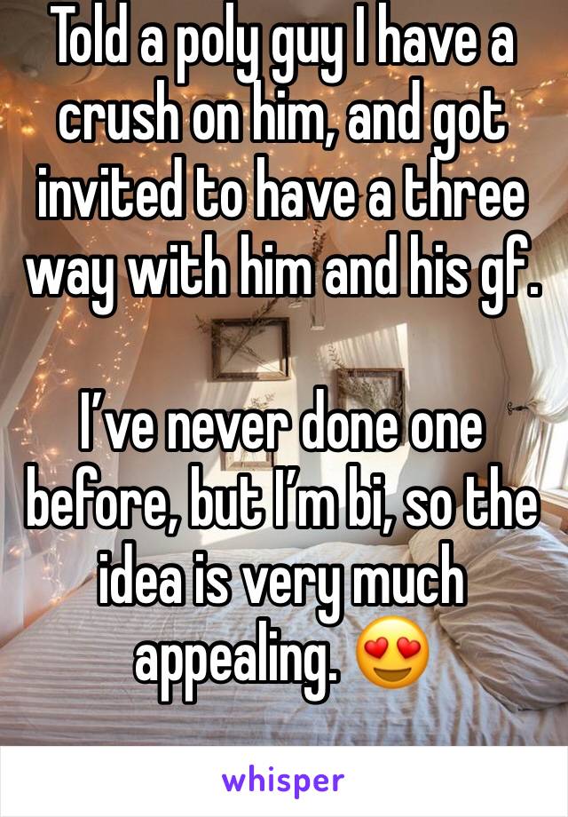 Told a poly guy I have a crush on him, and got invited to have a three way with him and his gf.

I’ve never done one before, but I’m bi, so the idea is very much appealing. 😍