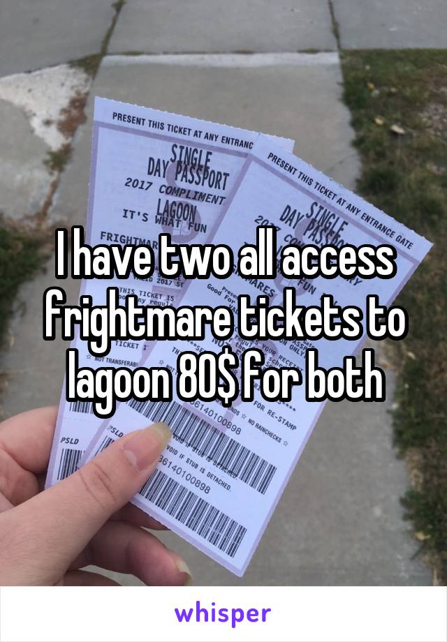 I have two all access frightmare tickets to lagoon 80$ for both