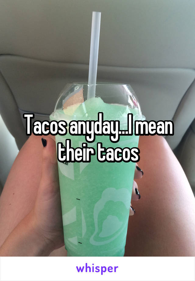 Tacos anyday...I mean their tacos
