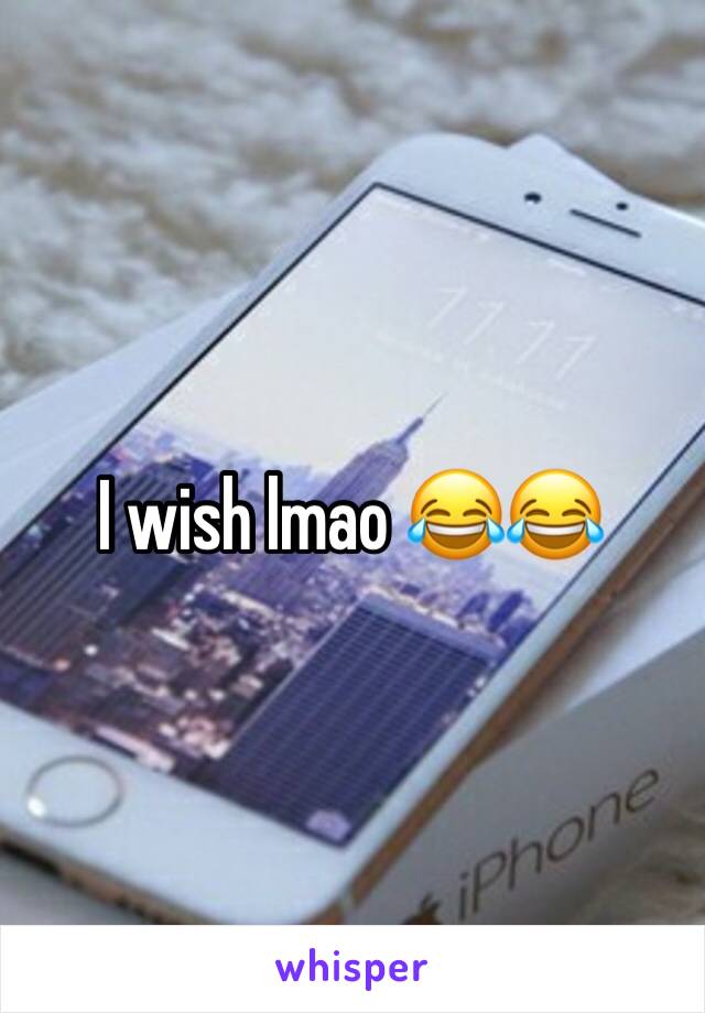 I wish lmao 😂😂