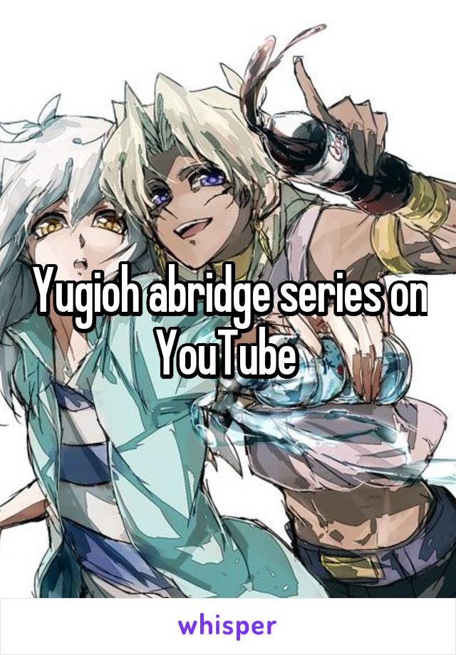 Yugioh abridge series on YouTube 