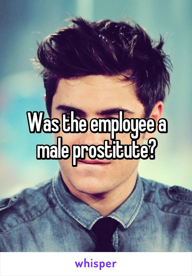 Was the employee a male prostitute?