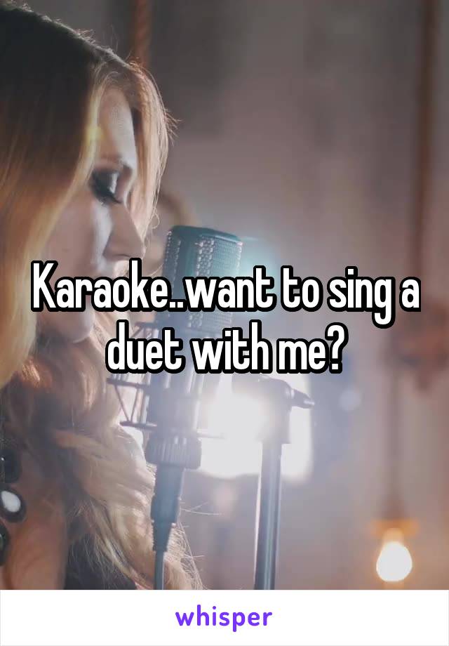 Karaoke..want to sing a duet with me?