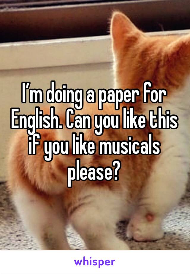 I’m doing a paper for English. Can you like this if you like musicals please?