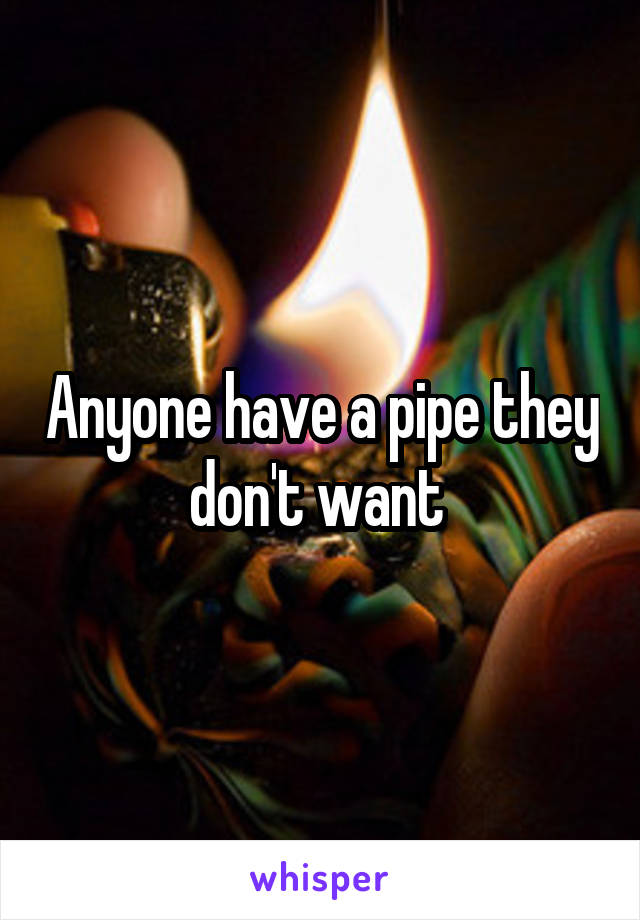Anyone have a pipe they don't want 