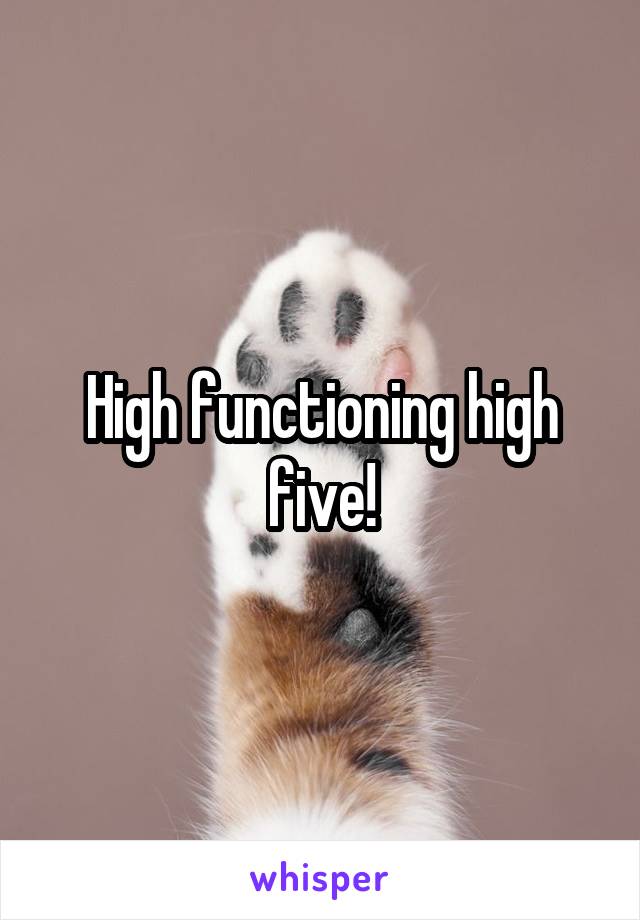 High functioning high five!