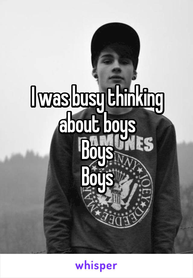 I was busy thinking about boys
Boys
Boys