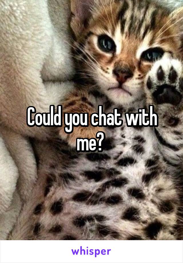 Could you chat with me? 