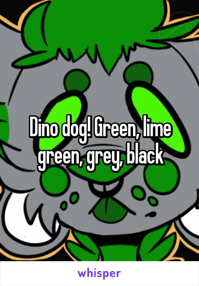 Dino dog! Green, lime green, grey, black