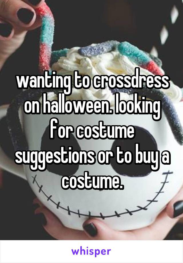 wanting to crossdress on halloween. looking for costume suggestions or to buy a costume.