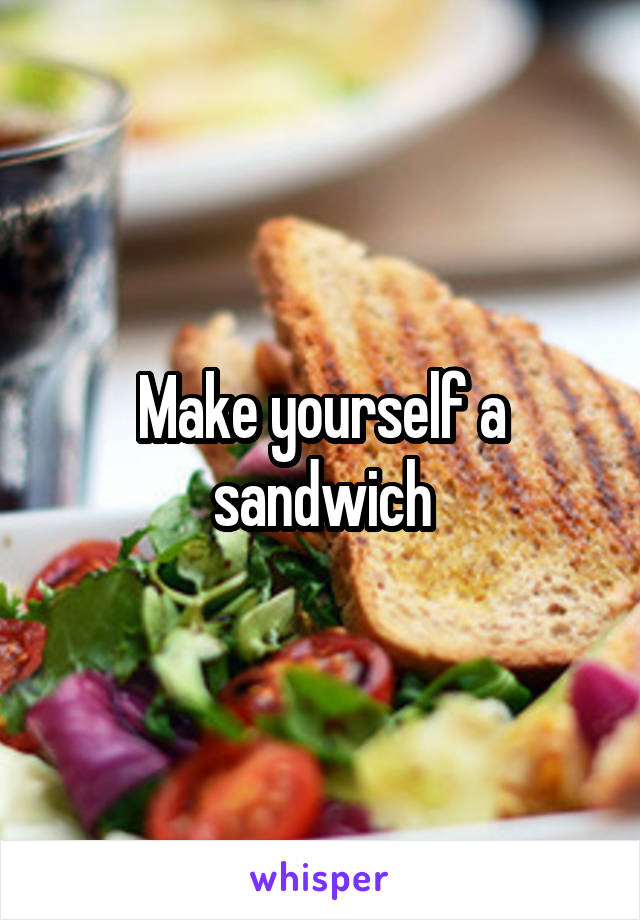 Make yourself a sandwich