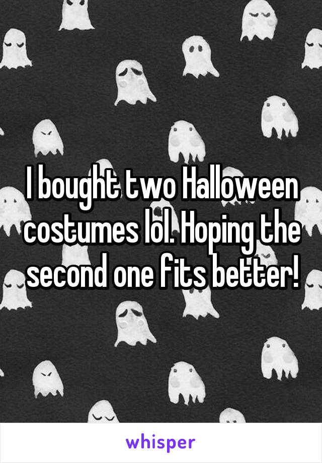 I bought two Halloween costumes lol. Hoping the second one fits better!