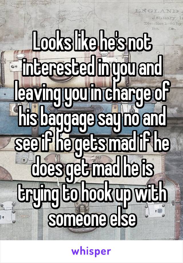 Looks like he's not interested in you and leaving you in charge of his baggage say no and see if he gets mad if he does get mad he is trying to hook up with someone else