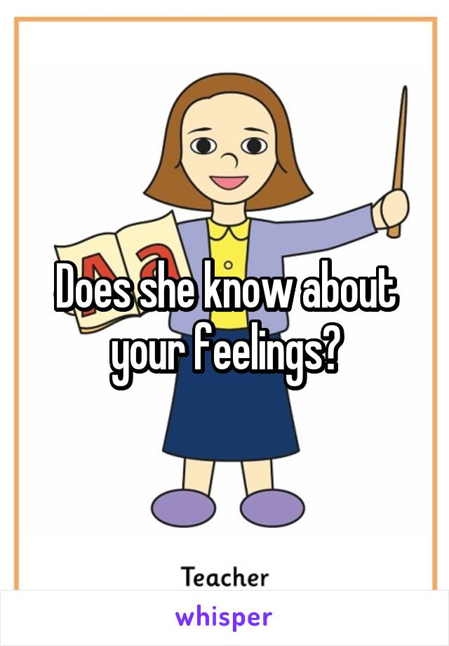 Does she know about your feelings?