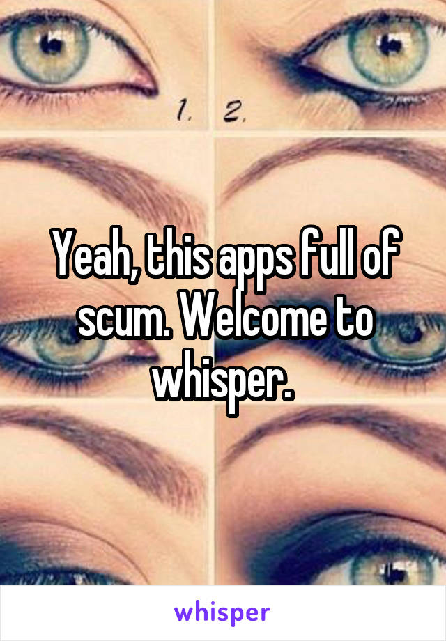 Yeah, this apps full of scum. Welcome to whisper. 