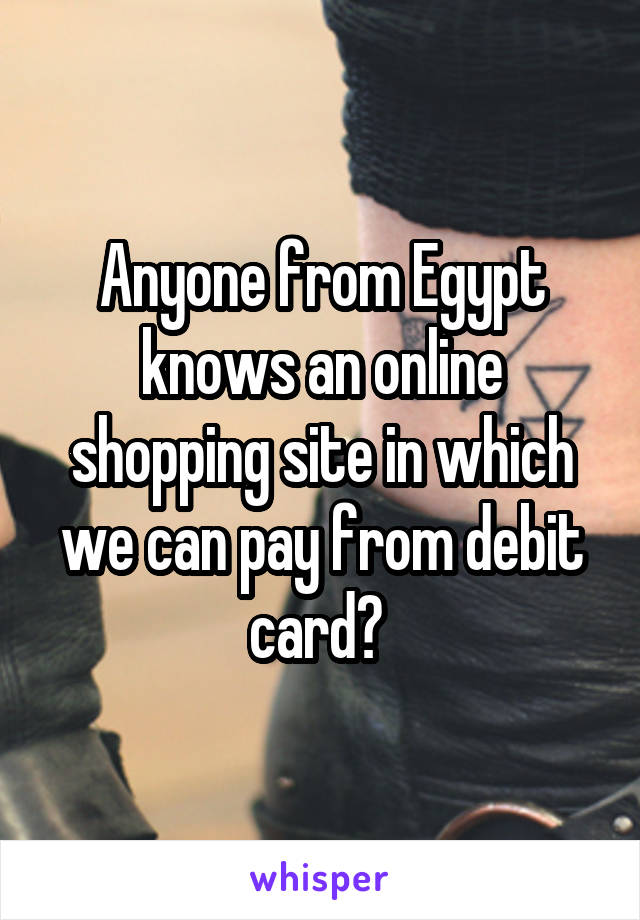 Anyone from Egypt knows an online shopping site in which we can pay from debit card? 