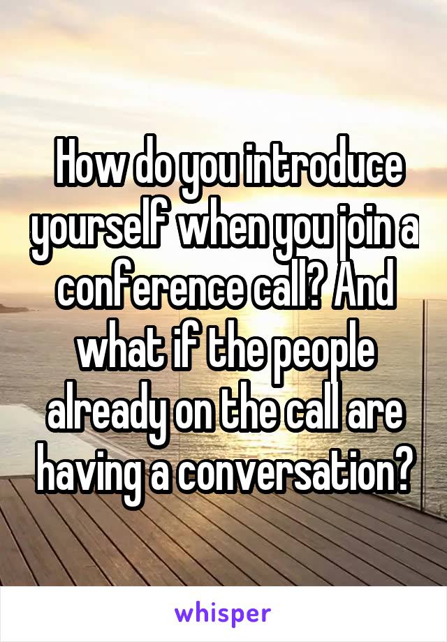  How do you introduce yourself when you join a conference call? And what if the people already on the call are having a conversation?