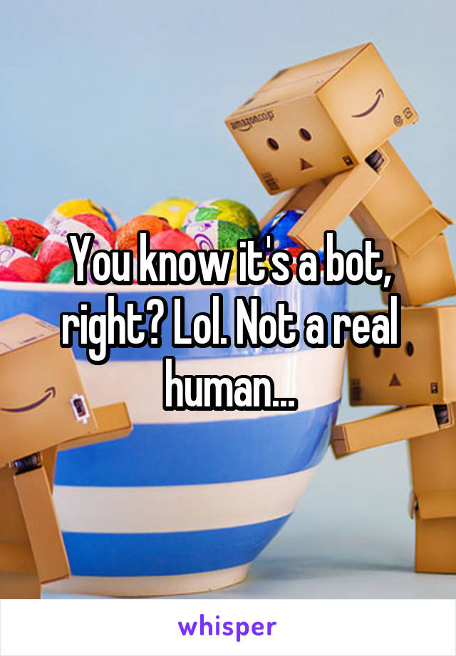 You know it's a bot, right? Lol. Not a real human...