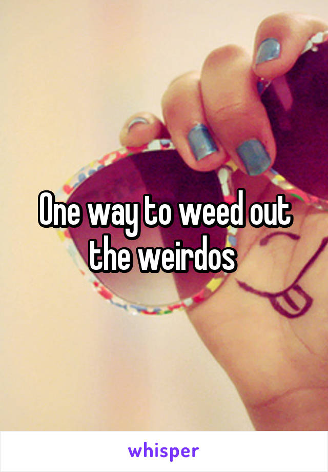 One way to weed out the weirdos 