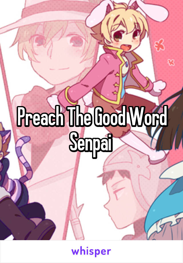 Preach The Good Word Senpai 