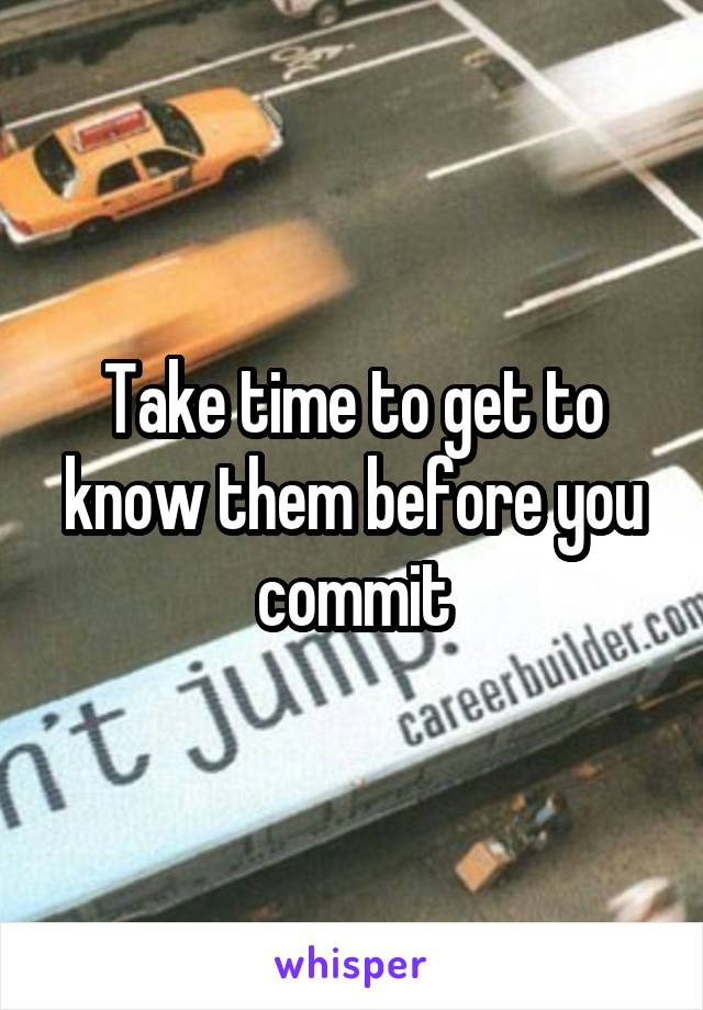 Take time to get to know them before you commit