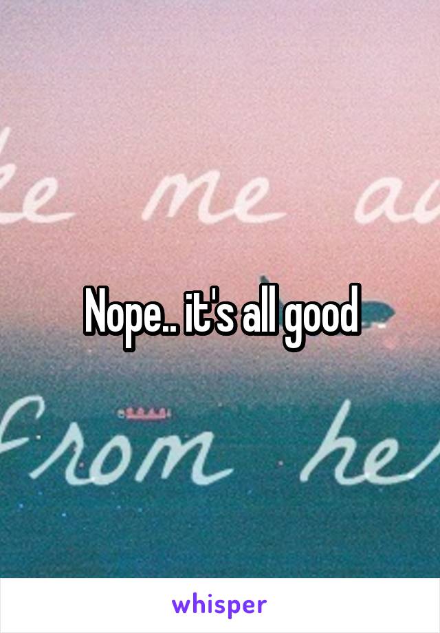 Nope.. it's all good