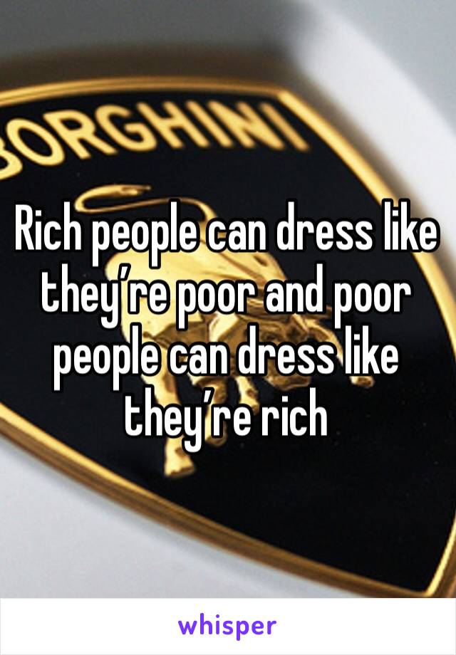 Rich people can dress like they’re poor and poor people can dress like they’re rich