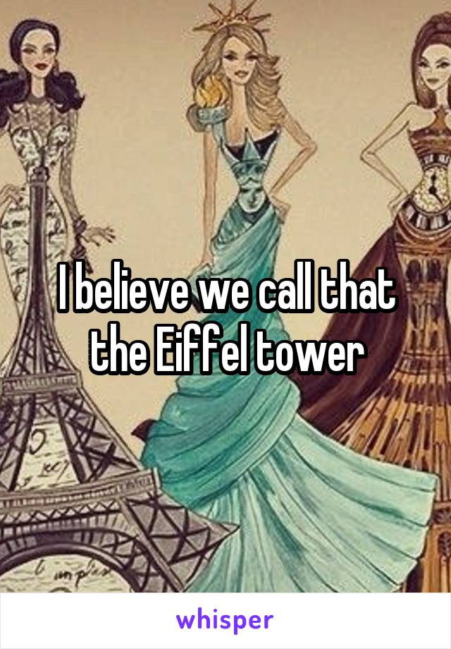 I believe we call that the Eiffel tower