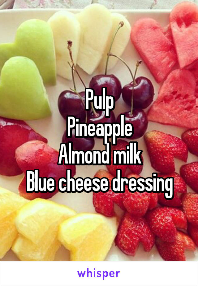 Pulp
Pineapple
Almond milk
Blue cheese dressing