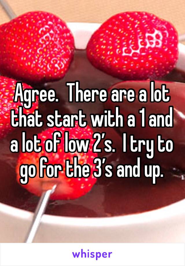 Agree.  There are a lot that start with a 1 and a lot of low 2’s.  I try to go for the 3’s and up.  