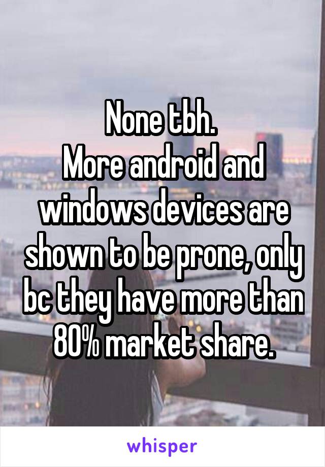 None tbh. 
More android and windows devices are shown to be prone, only bc they have more than 80% market share.