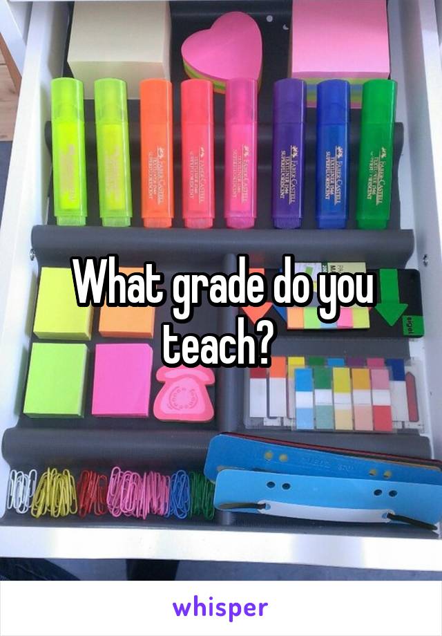 What grade do you teach? 