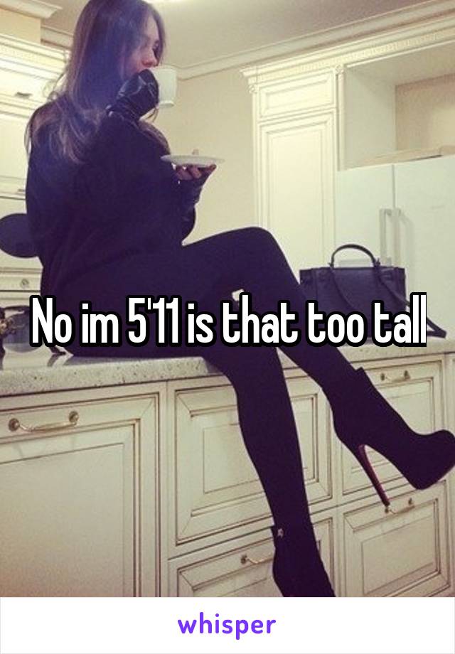 No im 5'11 is that too tall