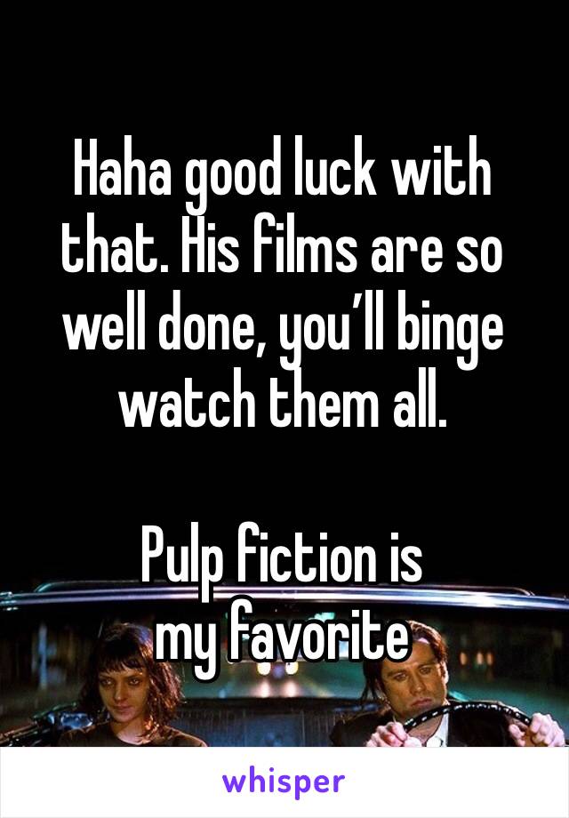 Haha good luck with that. His films are so well done, you’ll binge watch them all. 

Pulp fiction is my favorite 