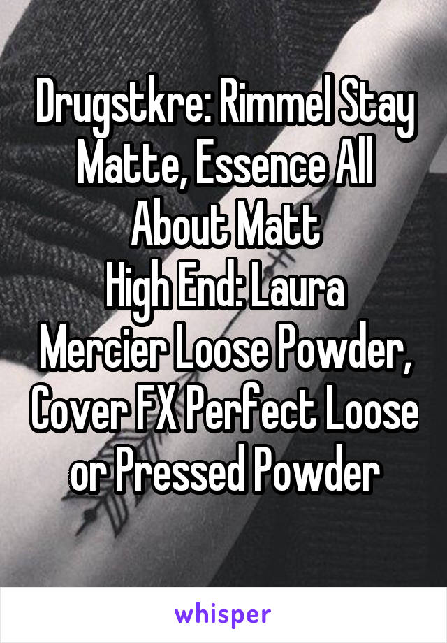 Drugstkre: Rimmel Stay Matte, Essence All About Matt
High End: Laura Mercier Loose Powder, Cover FX Perfect Loose or Pressed Powder
