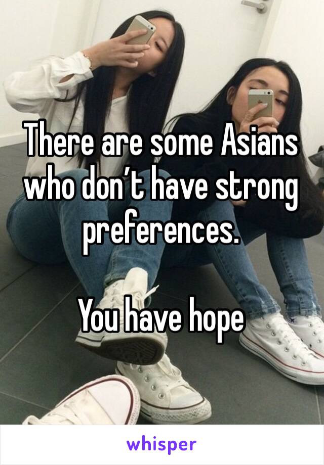There are some Asians who don’t have strong preferences.

You have hope