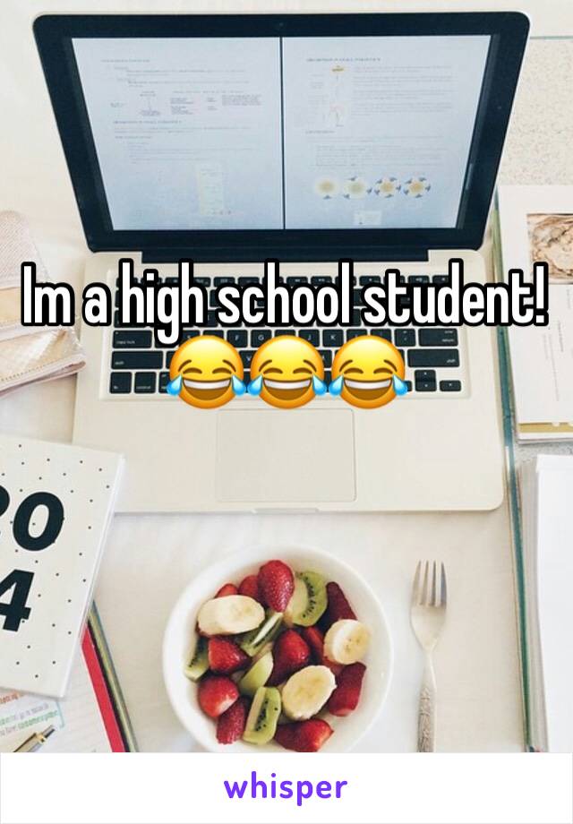 Im a high school student! 😂😂😂