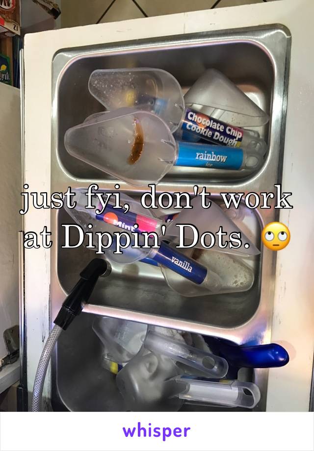 just fyi, don't work at Dippin' Dots. 🙄