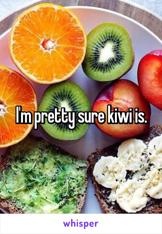 I'm pretty sure kiwi is.