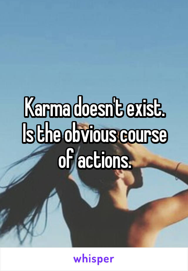 Karma doesn't exist.
Is the obvious course of actions.