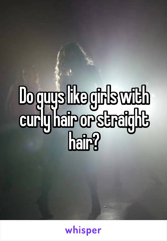 Do guys like girls with curly hair or straight hair?